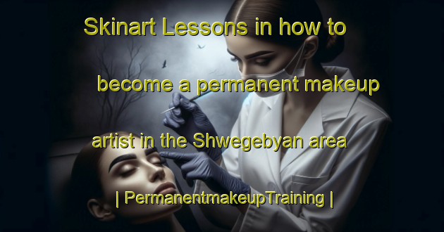 Skinart Lessons in how to become a permanent makeup artist in the Shwegebyan area | PermanentmakeupTraining | PermanentmakeupClasses | SkinartTraining-Myanmar